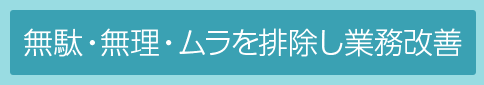 無駄・無理・ムラを排除し業務改善